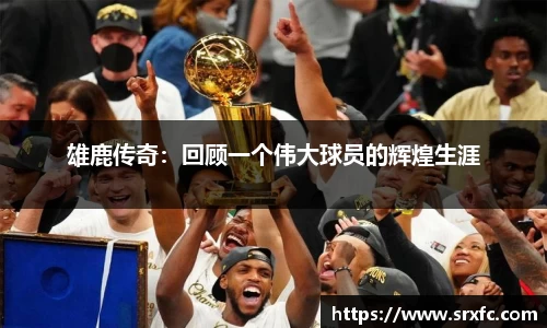 雄鹿传奇：回顾一个伟大球员的辉煌生涯