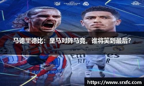 马德里德比：皇马对阵马竞，谁将笑到最后？