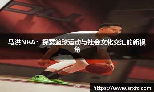 马洪NBA：探索篮球运动与社会文化交汇的新视角